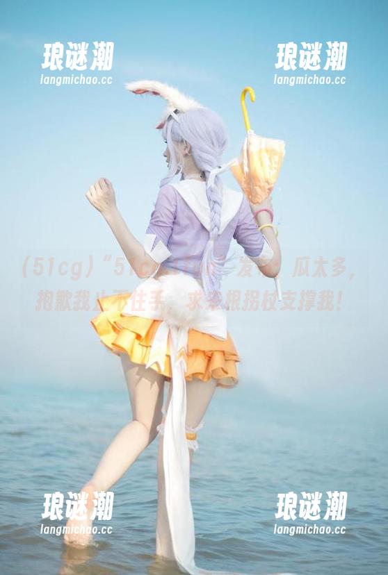 51cg “51cg.1fun”发布:瓜太多,抱歉我止不住手,求来根拐杖支撑我!