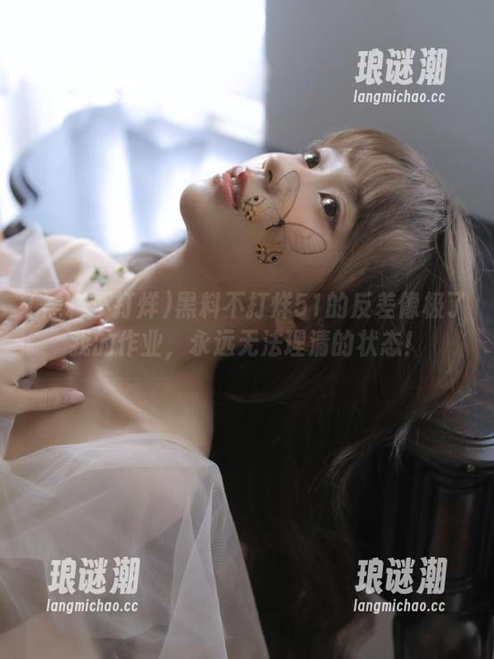 黑料不打烊51的反差像极了我的作业，永远无法理清的状态！